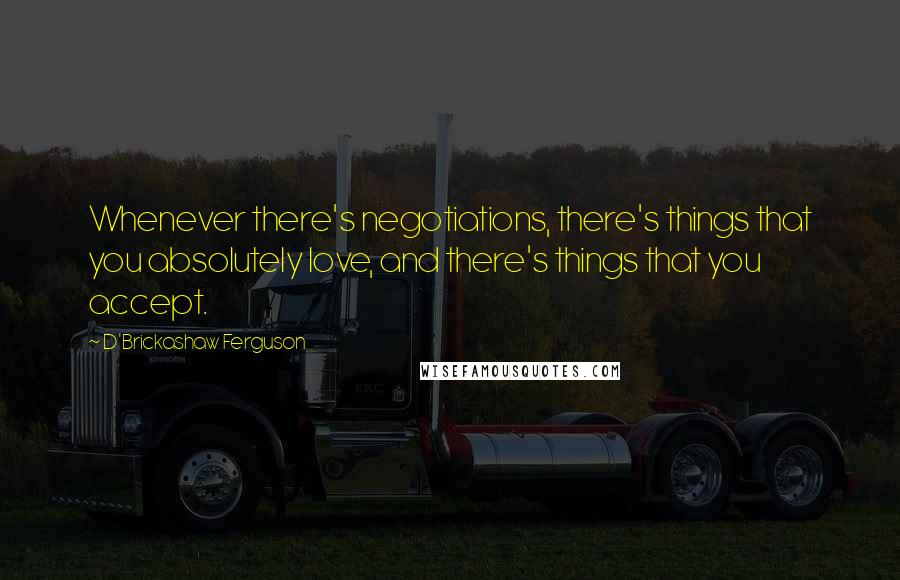 D'Brickashaw Ferguson Quotes: Whenever there's negotiations, there's things that you absolutely love, and there's things that you accept.