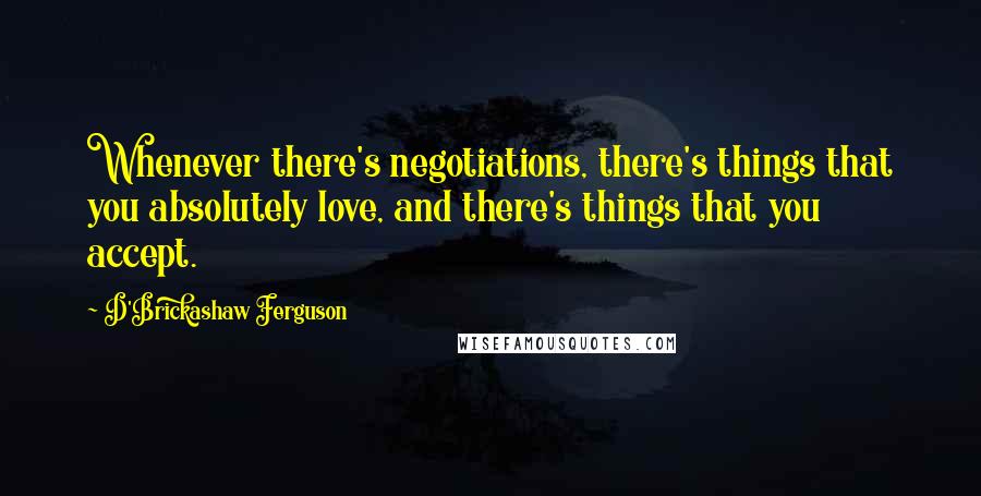 D'Brickashaw Ferguson Quotes: Whenever there's negotiations, there's things that you absolutely love, and there's things that you accept.