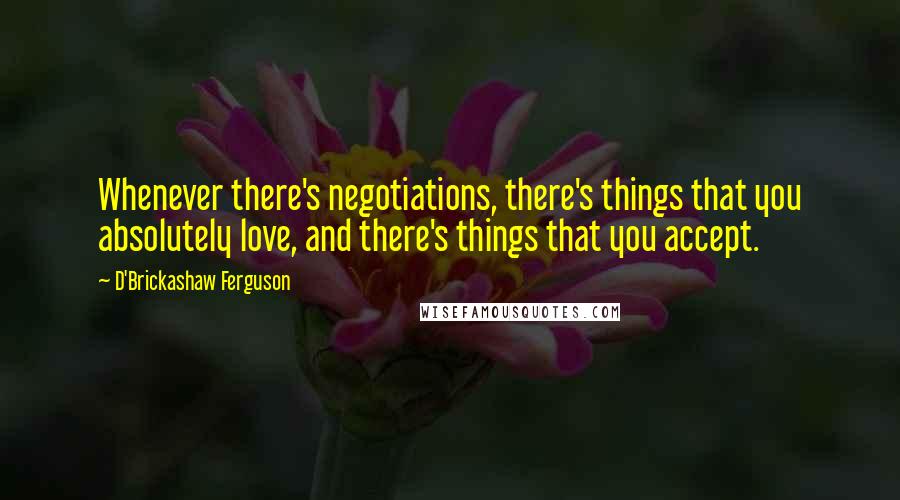 D'Brickashaw Ferguson Quotes: Whenever there's negotiations, there's things that you absolutely love, and there's things that you accept.