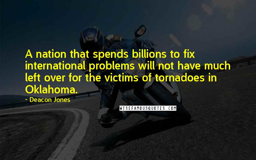 Deacon Jones Quotes: A nation that spends billions to fix international problems will not have much left over for the victims of tornadoes in Oklahoma.