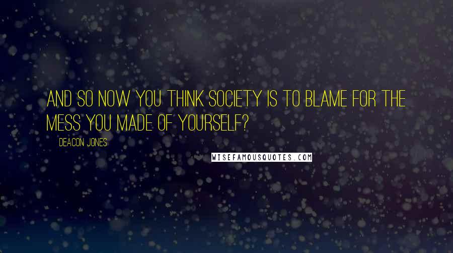 Deacon Jones Quotes: And so now you think society is to blame for the mess you made of yourself?