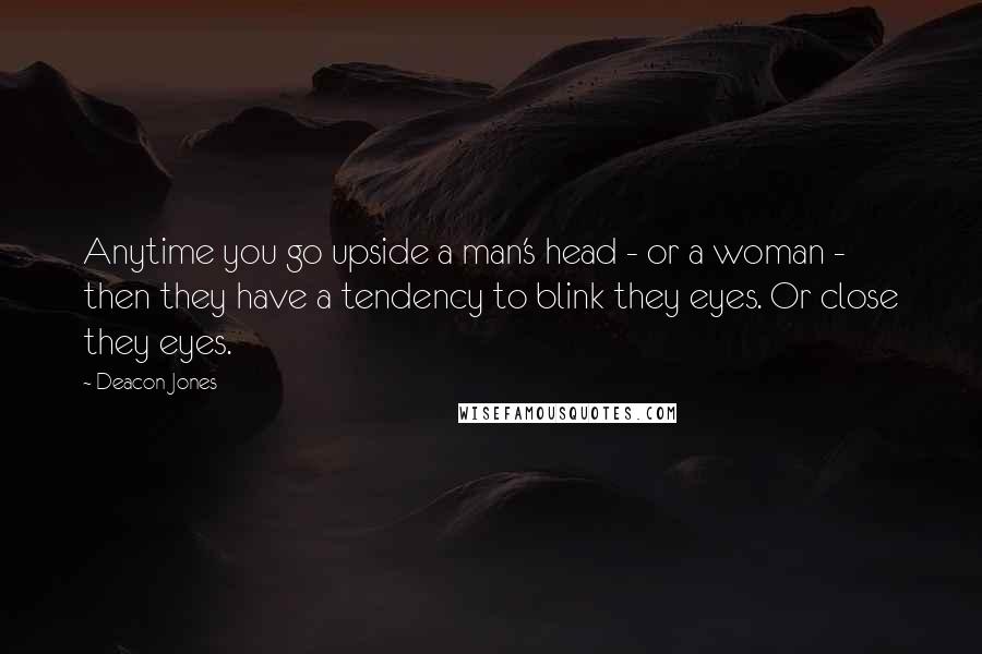 Deacon Jones Quotes: Anytime you go upside a man's head - or a woman - then they have a tendency to blink they eyes. Or close they eyes.