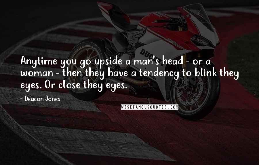 Deacon Jones Quotes: Anytime you go upside a man's head - or a woman - then they have a tendency to blink they eyes. Or close they eyes.
