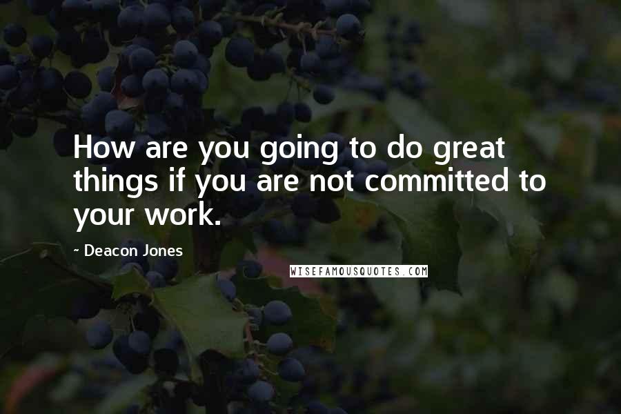 Deacon Jones Quotes: How are you going to do great things if you are not committed to your work.