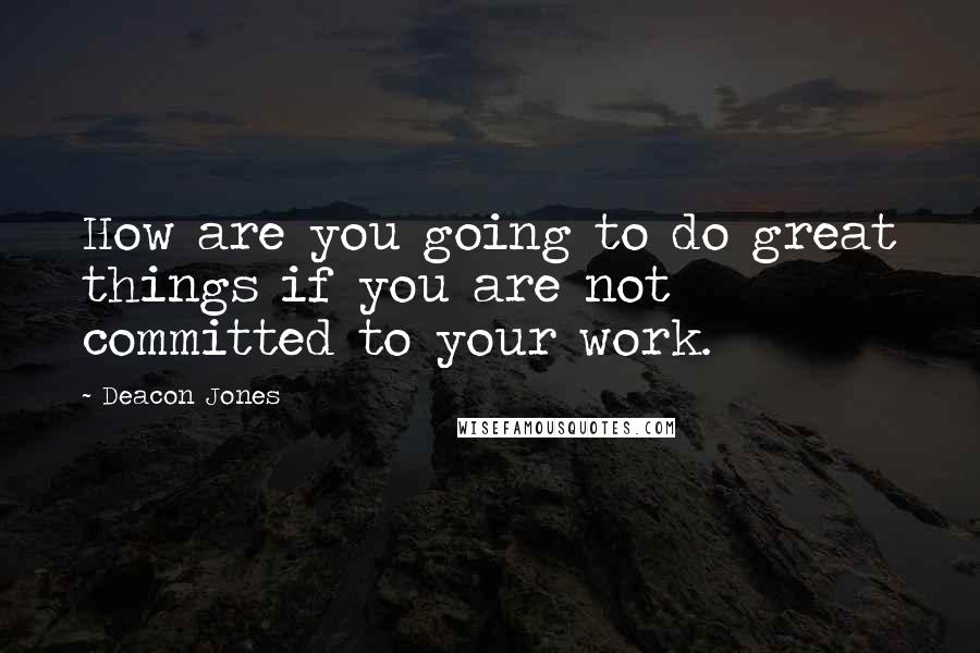 Deacon Jones Quotes: How are you going to do great things if you are not committed to your work.