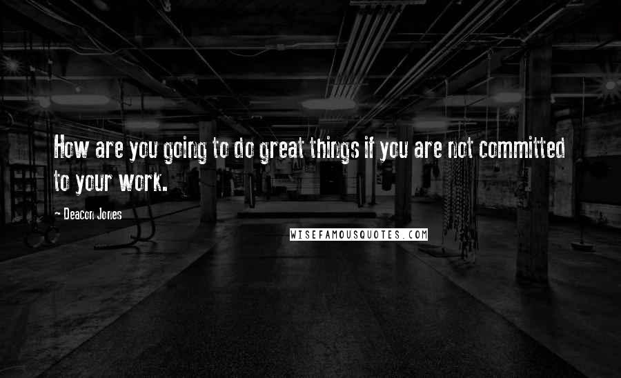 Deacon Jones Quotes: How are you going to do great things if you are not committed to your work.