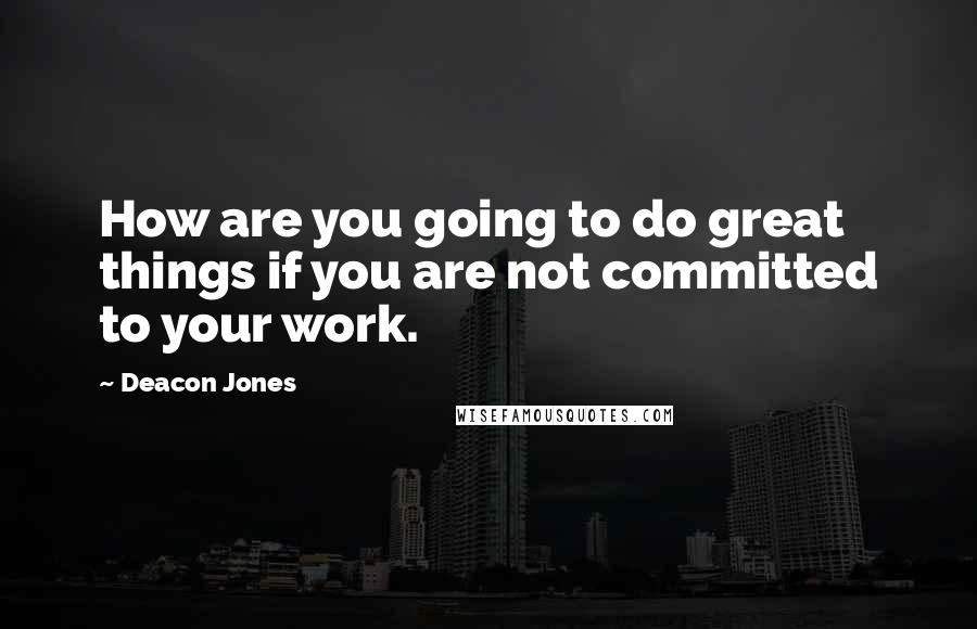 Deacon Jones Quotes: How are you going to do great things if you are not committed to your work.