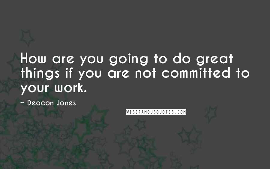 Deacon Jones Quotes: How are you going to do great things if you are not committed to your work.