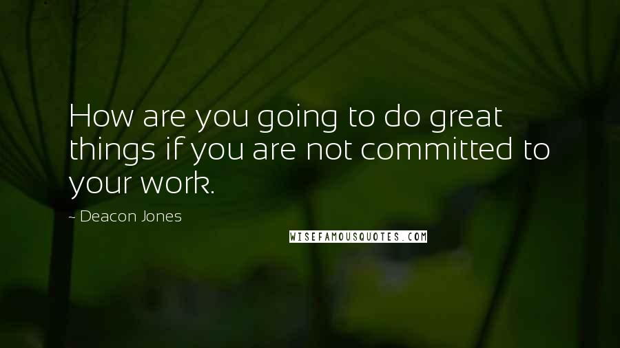 Deacon Jones Quotes: How are you going to do great things if you are not committed to your work.