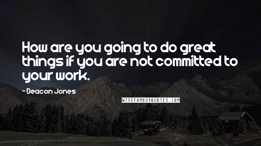 Deacon Jones Quotes: How are you going to do great things if you are not committed to your work.