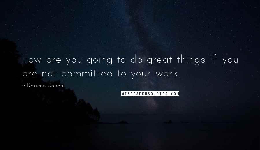 Deacon Jones Quotes: How are you going to do great things if you are not committed to your work.