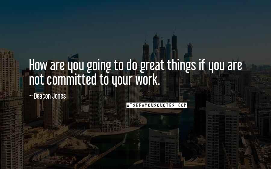 Deacon Jones Quotes: How are you going to do great things if you are not committed to your work.