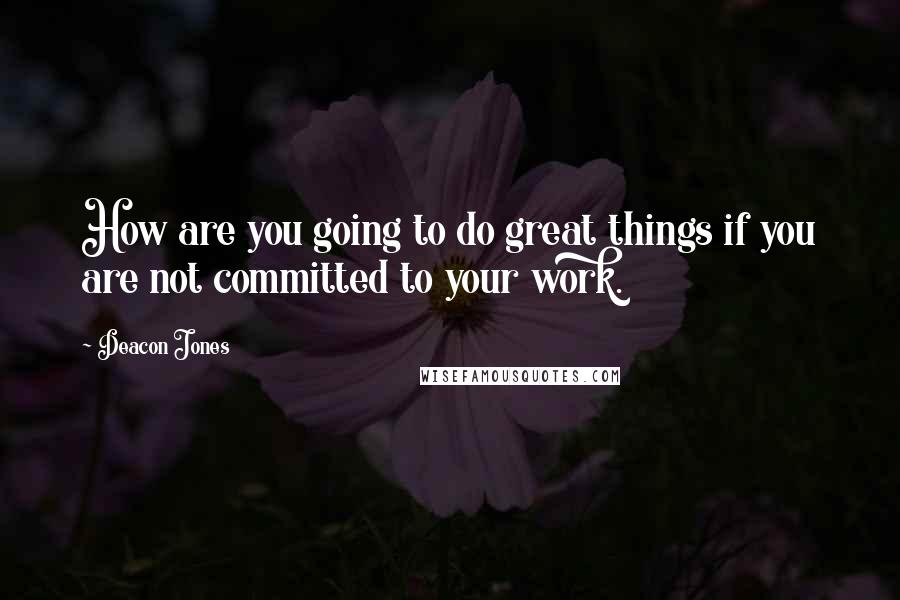 Deacon Jones Quotes: How are you going to do great things if you are not committed to your work.