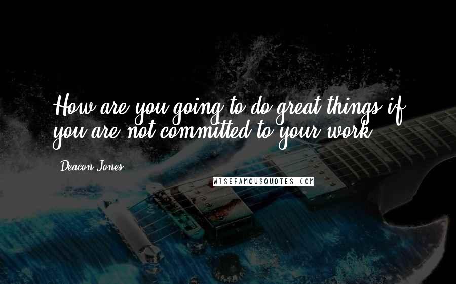 Deacon Jones Quotes: How are you going to do great things if you are not committed to your work.