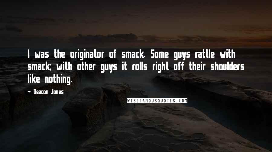 Deacon Jones Quotes: I was the originator of smack. Some guys rattle with smack; with other guys it rolls right off their shoulders like nothing.