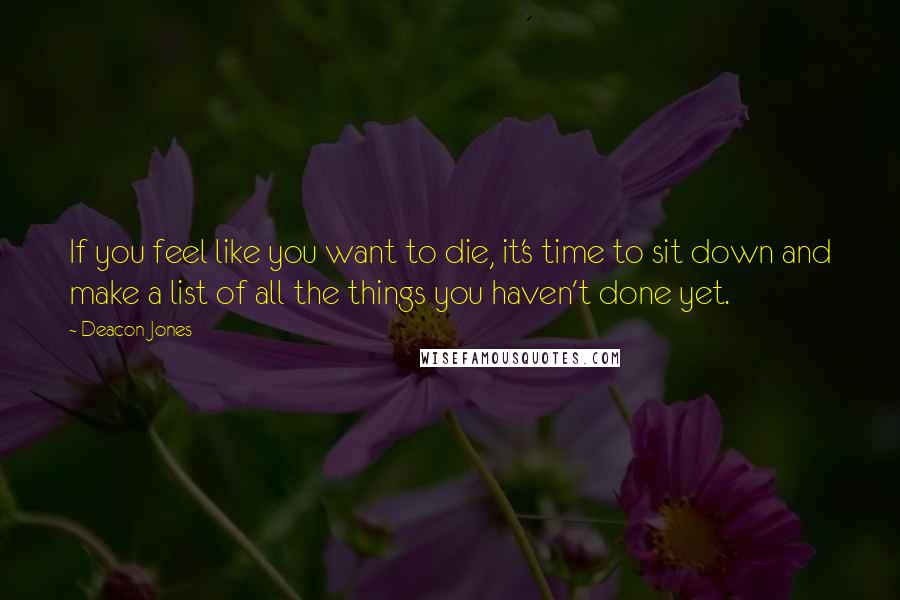 Deacon Jones Quotes: If you feel like you want to die, it's time to sit down and make a list of all the things you haven't done yet.