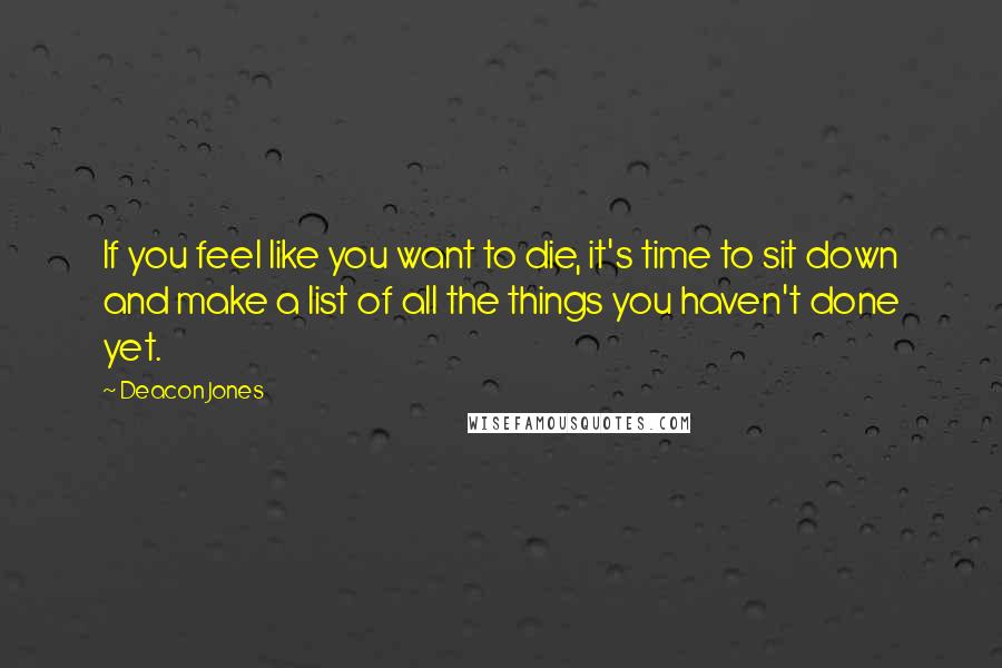 Deacon Jones Quotes: If you feel like you want to die, it's time to sit down and make a list of all the things you haven't done yet.