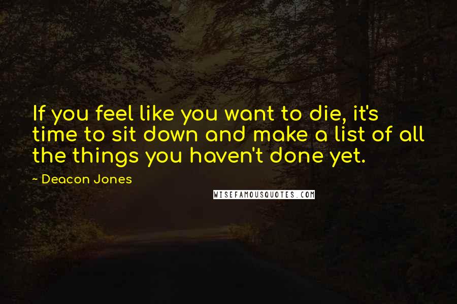 Deacon Jones Quotes: If you feel like you want to die, it's time to sit down and make a list of all the things you haven't done yet.