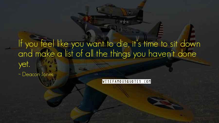 Deacon Jones Quotes: If you feel like you want to die, it's time to sit down and make a list of all the things you haven't done yet.