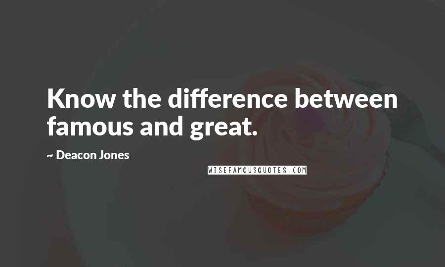 Deacon Jones Quotes: Know the difference between famous and great.