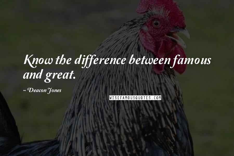 Deacon Jones Quotes: Know the difference between famous and great.