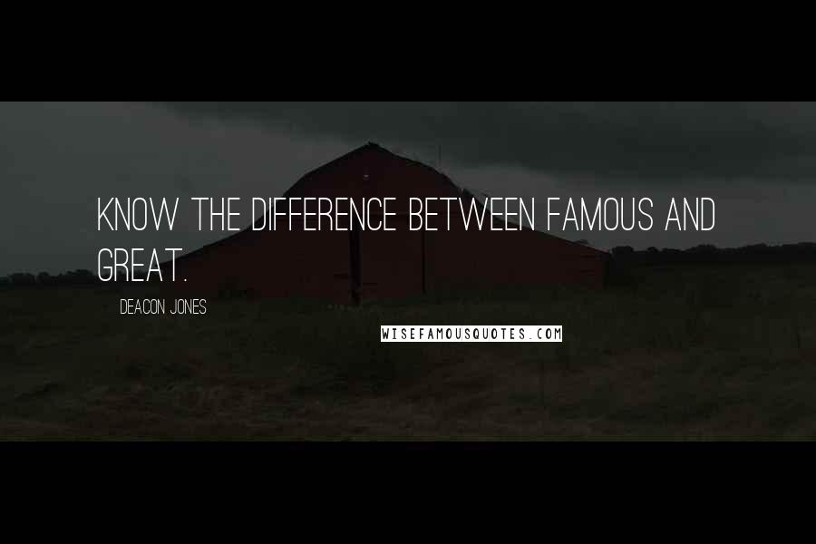 Deacon Jones Quotes: Know the difference between famous and great.