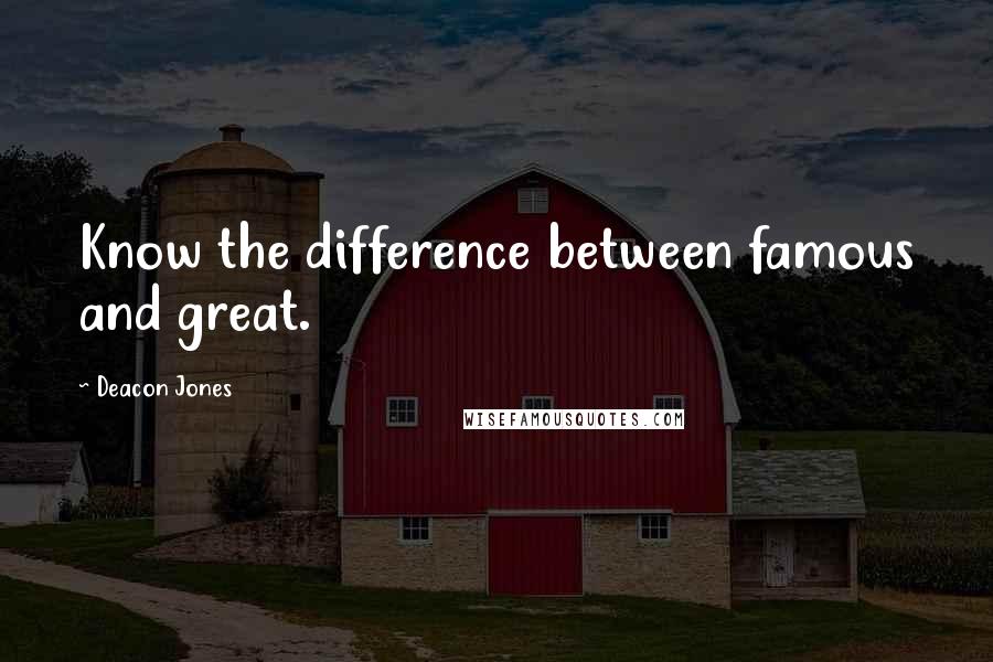 Deacon Jones Quotes: Know the difference between famous and great.