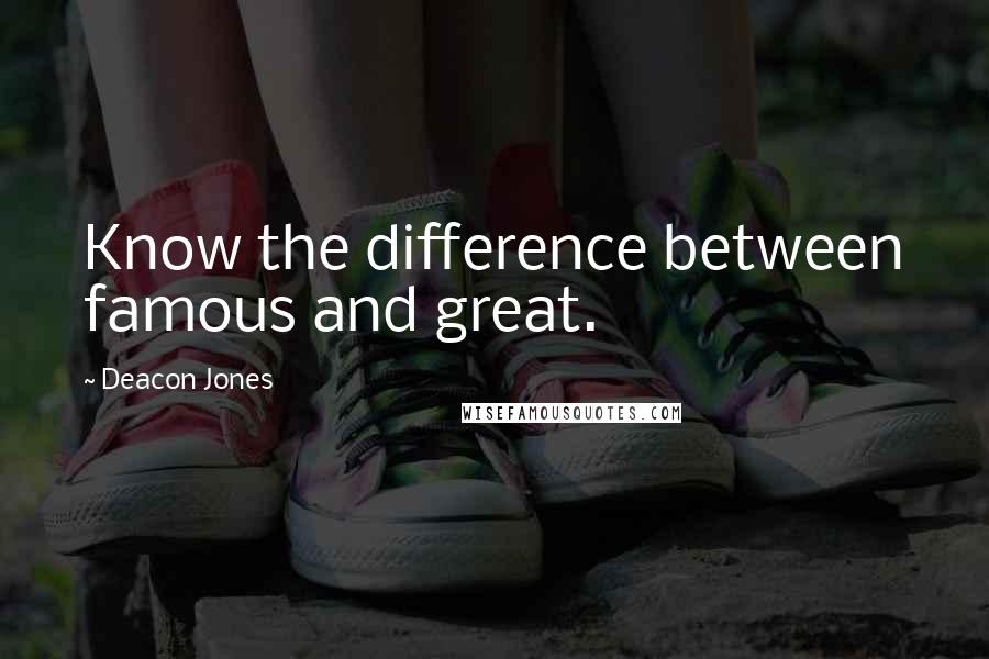 Deacon Jones Quotes: Know the difference between famous and great.