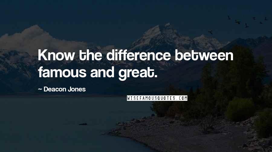 Deacon Jones Quotes: Know the difference between famous and great.