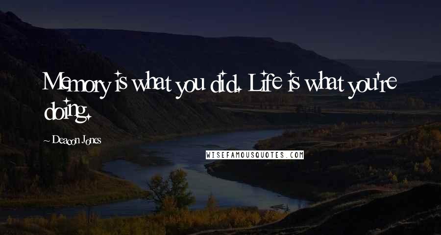 Deacon Jones Quotes: Memory is what you did. Life is what you're doing.