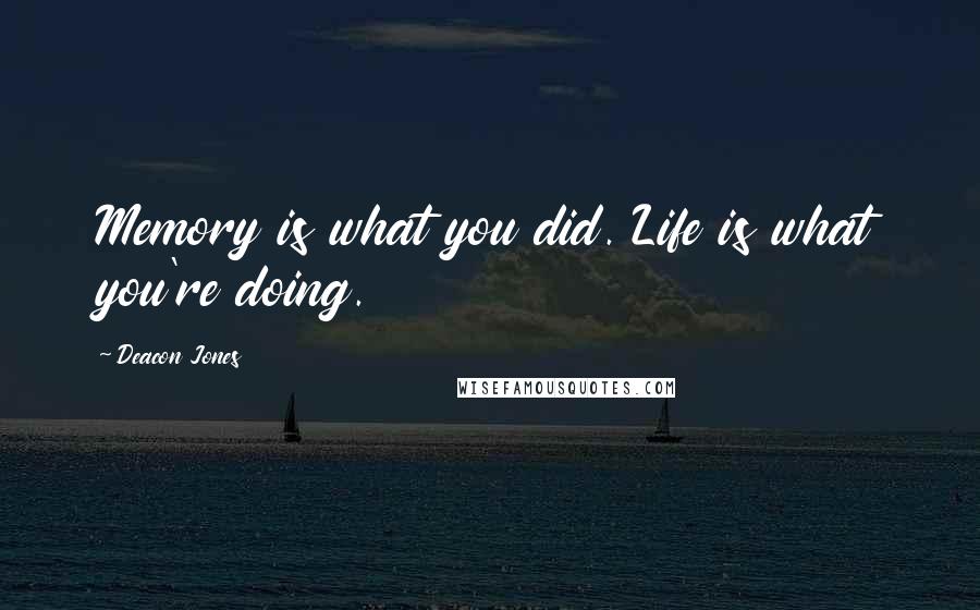 Deacon Jones Quotes: Memory is what you did. Life is what you're doing.