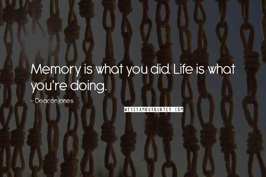 Deacon Jones Quotes: Memory is what you did. Life is what you're doing.