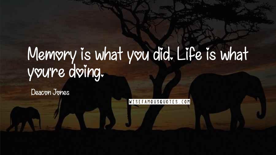 Deacon Jones Quotes: Memory is what you did. Life is what you're doing.