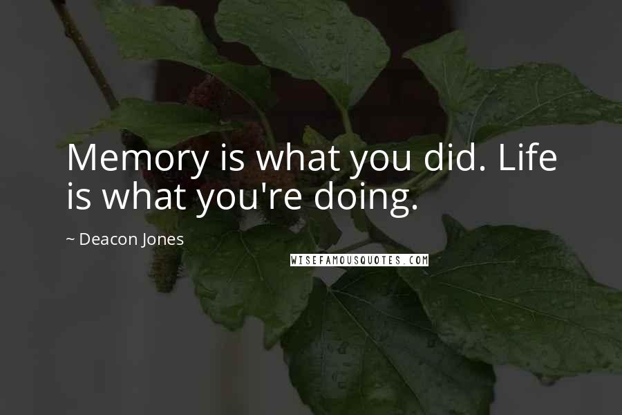 Deacon Jones Quotes: Memory is what you did. Life is what you're doing.