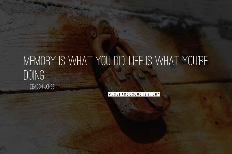 Deacon Jones Quotes: Memory is what you did. Life is what you're doing.