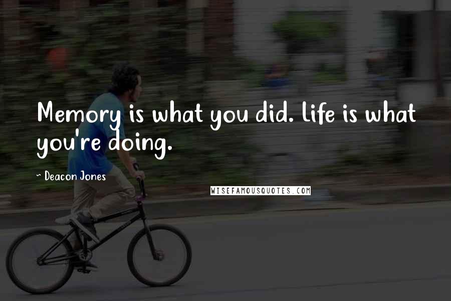 Deacon Jones Quotes: Memory is what you did. Life is what you're doing.