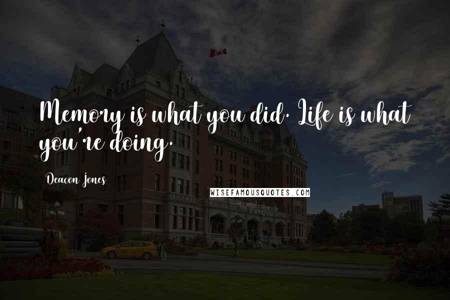 Deacon Jones Quotes: Memory is what you did. Life is what you're doing.