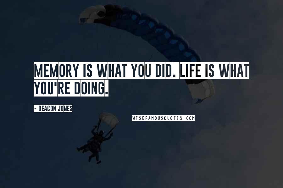 Deacon Jones Quotes: Memory is what you did. Life is what you're doing.