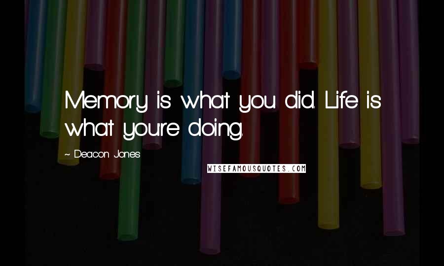 Deacon Jones Quotes: Memory is what you did. Life is what you're doing.