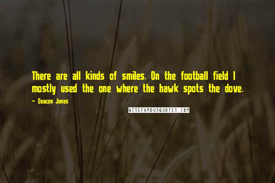 Deacon Jones Quotes: There are all kinds of smiles. On the football field I mostly used the one where the hawk spots the dove.