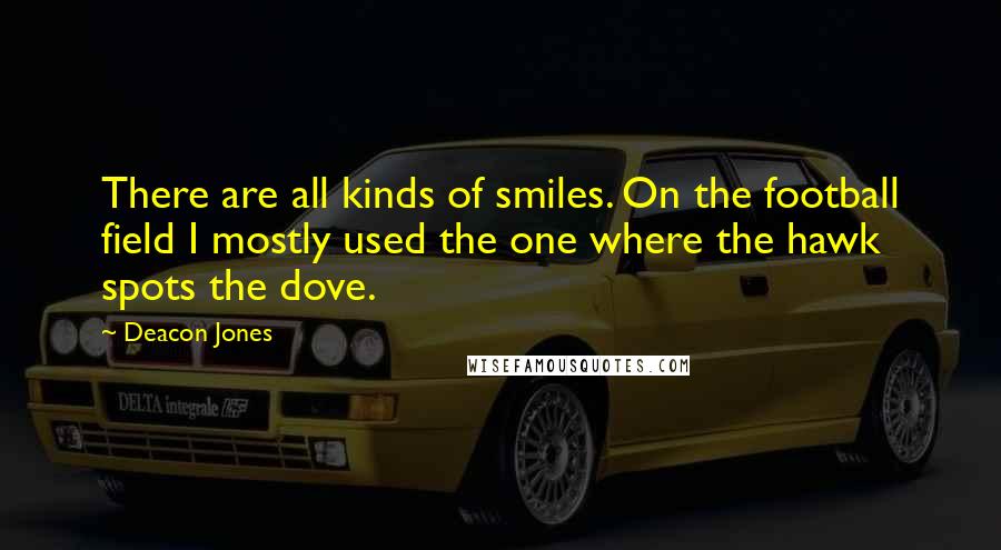 Deacon Jones Quotes: There are all kinds of smiles. On the football field I mostly used the one where the hawk spots the dove.