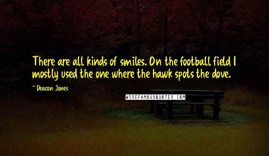 Deacon Jones Quotes: There are all kinds of smiles. On the football field I mostly used the one where the hawk spots the dove.