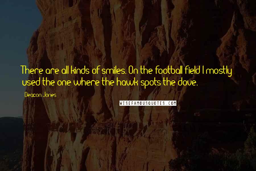 Deacon Jones Quotes: There are all kinds of smiles. On the football field I mostly used the one where the hawk spots the dove.