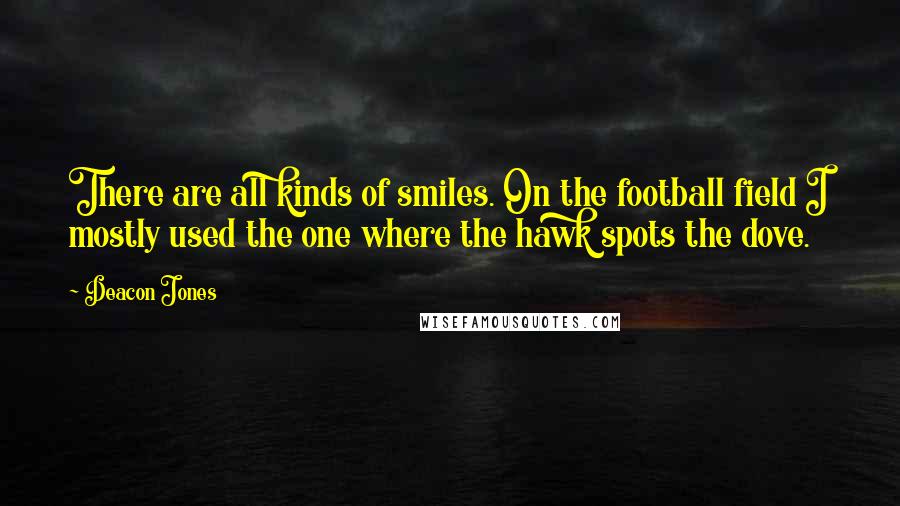 Deacon Jones Quotes: There are all kinds of smiles. On the football field I mostly used the one where the hawk spots the dove.