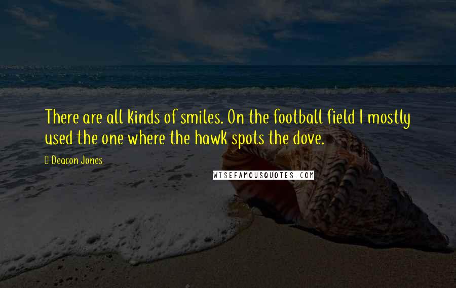 Deacon Jones Quotes: There are all kinds of smiles. On the football field I mostly used the one where the hawk spots the dove.