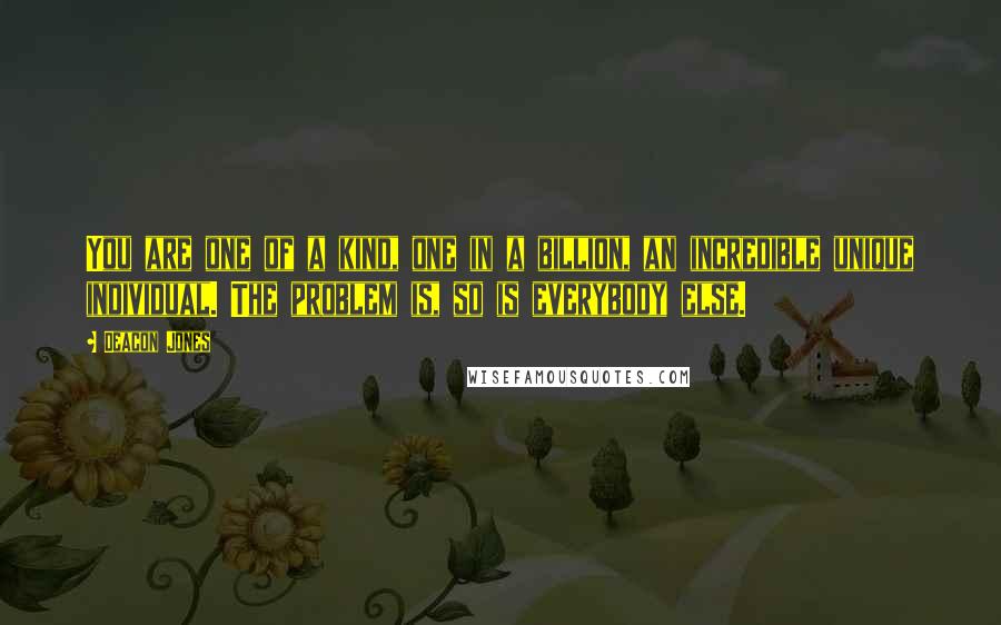 Deacon Jones Quotes: You are one of a kind, one in a billion, an incredible unique individual. The problem is, so is everybody else.