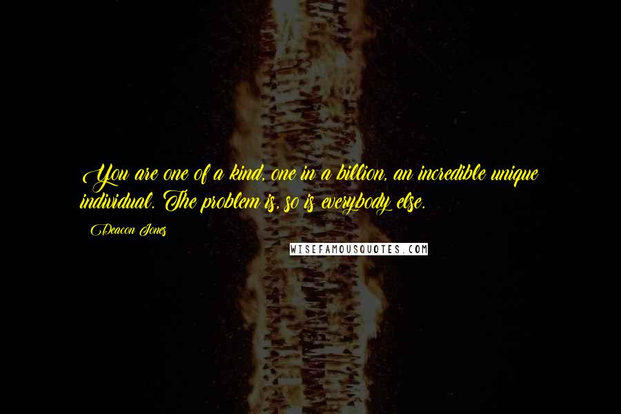 Deacon Jones Quotes: You are one of a kind, one in a billion, an incredible unique individual. The problem is, so is everybody else.