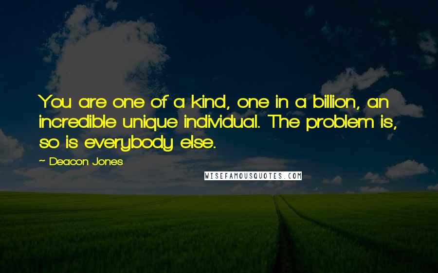 Deacon Jones Quotes: You are one of a kind, one in a billion, an incredible unique individual. The problem is, so is everybody else.