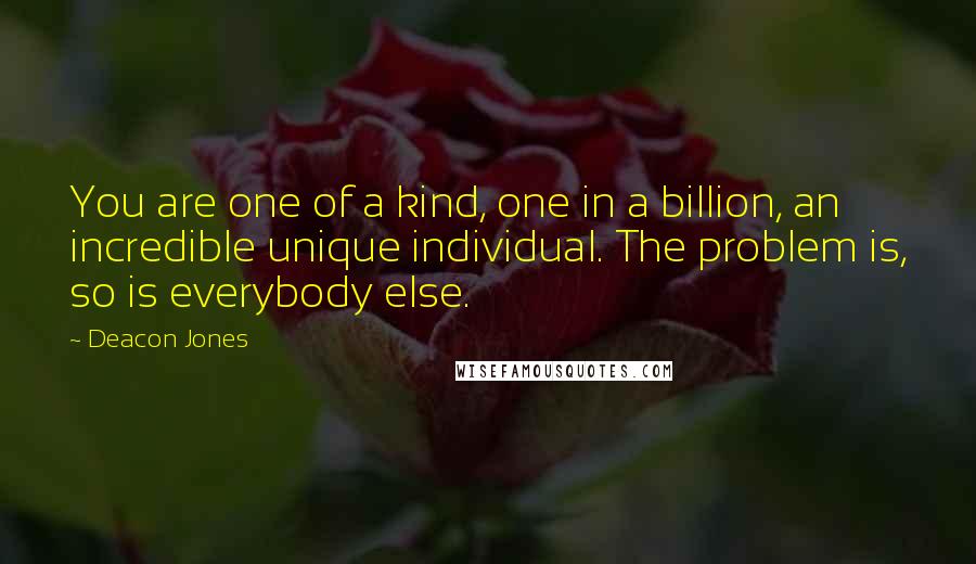 Deacon Jones Quotes: You are one of a kind, one in a billion, an incredible unique individual. The problem is, so is everybody else.
