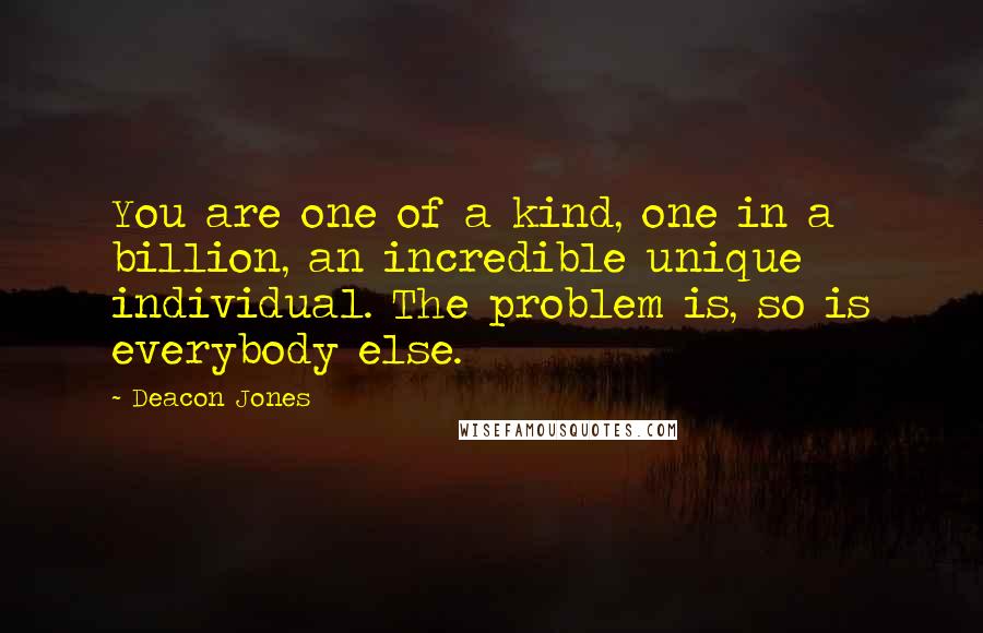 Deacon Jones Quotes: You are one of a kind, one in a billion, an incredible unique individual. The problem is, so is everybody else.